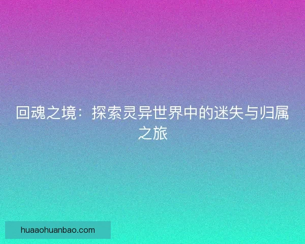 回魂之境：探索灵异世界中的迷失与归属之旅