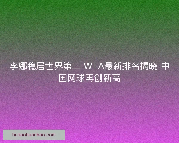 李娜稳居世界第二 WTA最新排名揭晓 中国网球再创新高