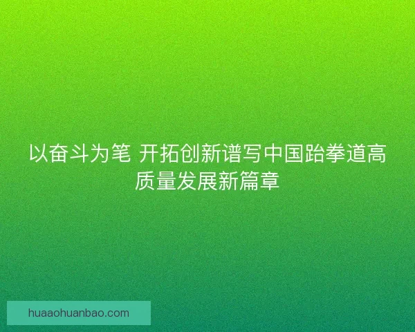 以奋斗为笔 开拓创新谱写中国跆拳道高质量发展新篇章
