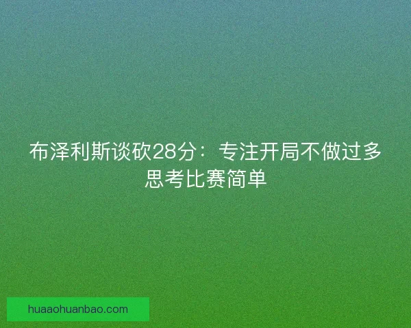 布泽利斯谈砍28分：专注开局不做过多思考比赛简单